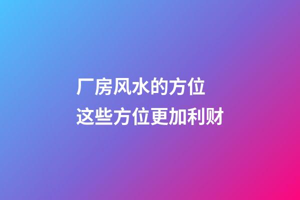 厂房风水的方位 这些方位更加利财